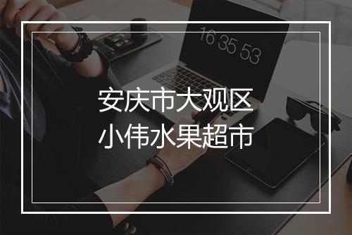 安庆市大观区小伟水果超市