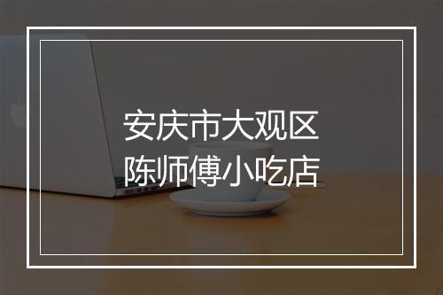 安庆市大观区陈师傅小吃店