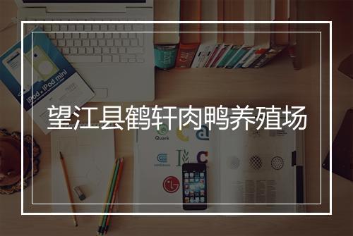 望江县鹤轩肉鸭养殖场
