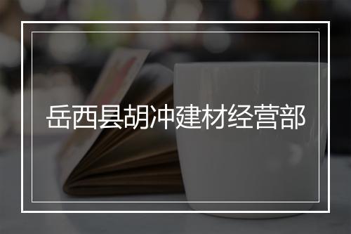 岳西县胡冲建材经营部