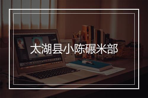 太湖县小陈碾米部