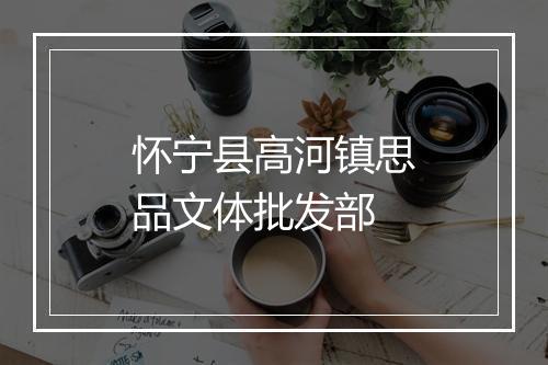 怀宁县高河镇思品文体批发部