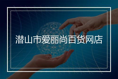 潜山市爱丽尚百货网店
