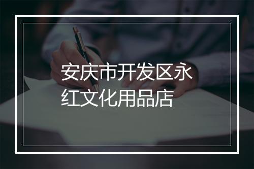 安庆市开发区永红文化用品店