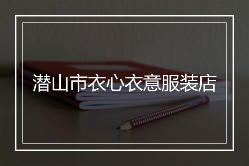 潜山市衣心衣意服装店