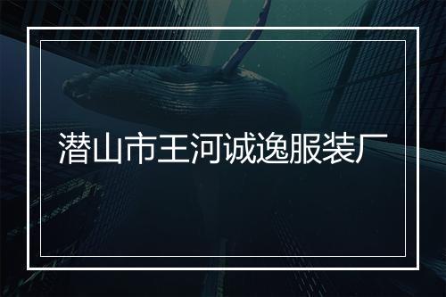 潜山市王河诚逸服装厂