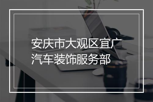 安庆市大观区宜广汽车装饰服务部