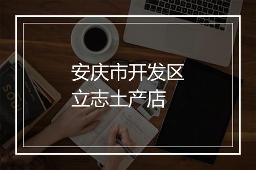 安庆市开发区立志土产店