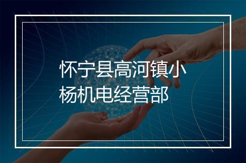 怀宁县高河镇小杨机电经营部
