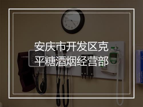 安庆市开发区克平糖酒烟经营部
