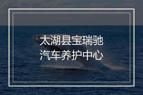 太湖县宝瑞驰汽车养护中心