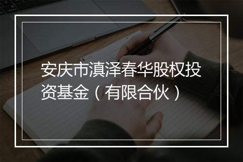 安庆市滇泽春华股权投资基金（有限合伙）