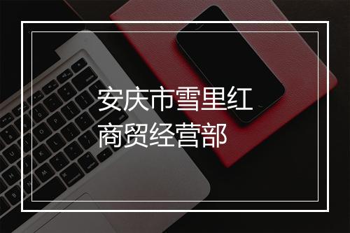 安庆市雪里红商贸经营部