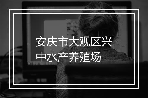 安庆市大观区兴中水产养殖场