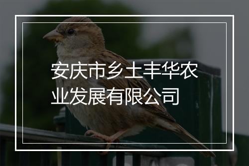 安庆市乡土丰华农业发展有限公司