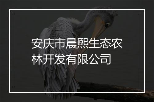 安庆市晨熙生态农林开发有限公司