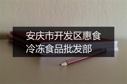 安庆市开发区惠食冷冻食品批发部