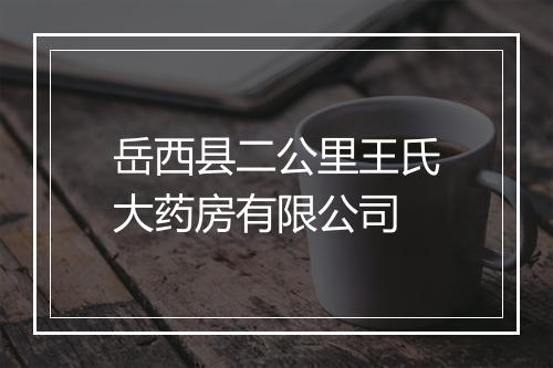 岳西县二公里王氏大药房有限公司