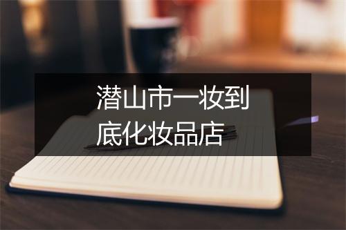潜山市一妆到底化妆品店
