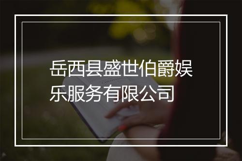 岳西县盛世伯爵娱乐服务有限公司