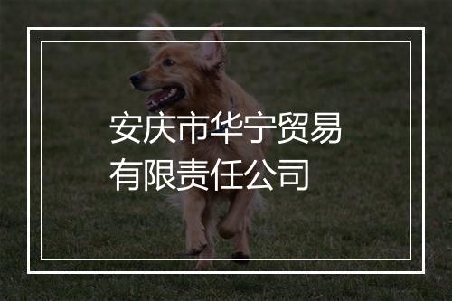 安庆市华宁贸易有限责任公司