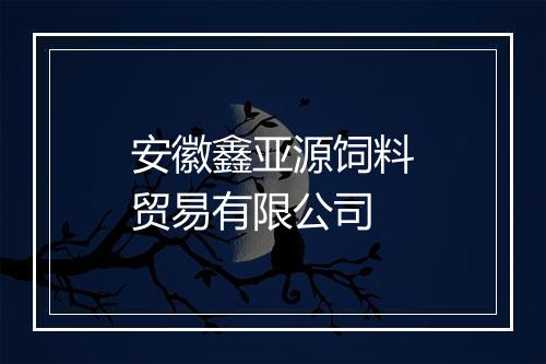 安徽鑫亚源饲料贸易有限公司