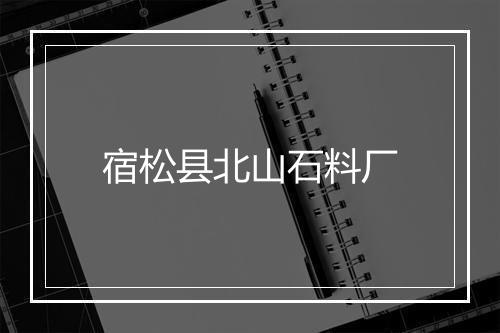 宿松县北山石料厂