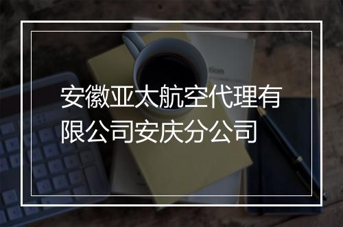 安徽亚太航空代理有限公司安庆分公司