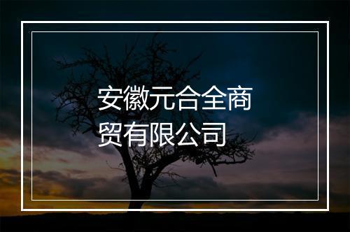 安徽元合全商贸有限公司