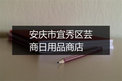 安庆市宜秀区芸商日用品商店