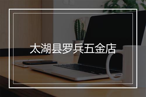 太湖县罗兵五金店