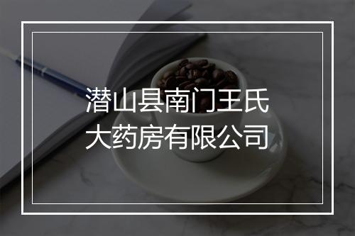 潜山县南门王氏大药房有限公司