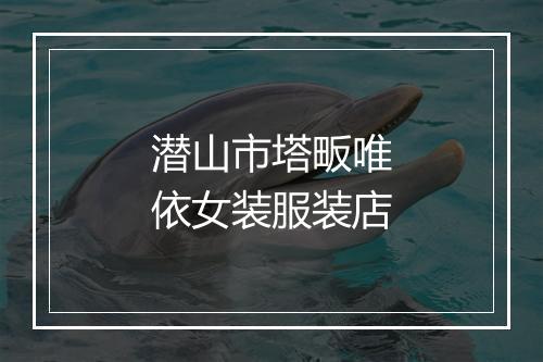 潜山市塔畈唯依女装服装店