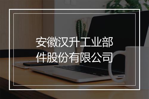 安徽汉升工业部件股份有限公司