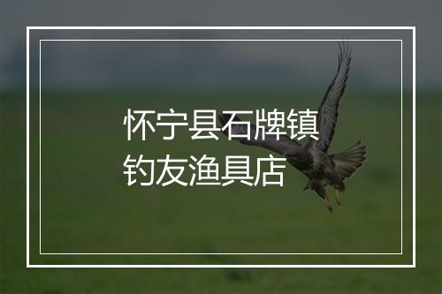 怀宁县石牌镇钓友渔具店