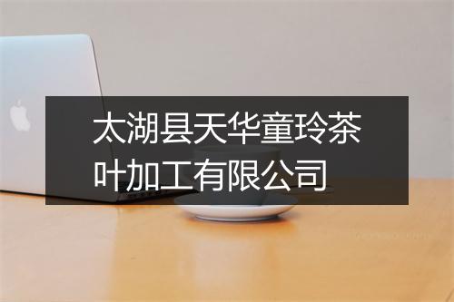 太湖县天华童玲茶叶加工有限公司