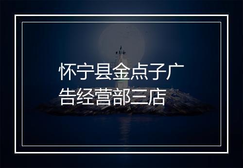 怀宁县金点子广告经营部三店