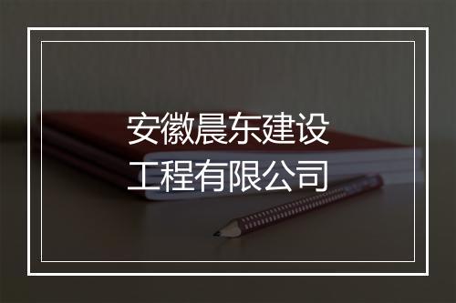 安徽晨东建设工程有限公司