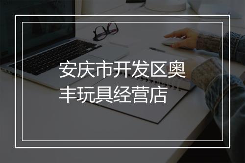 安庆市开发区奥丰玩具经营店