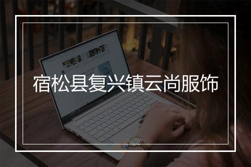 宿松县复兴镇云尚服饰