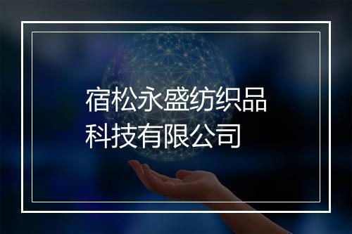 宿松永盛纺织品科技有限公司