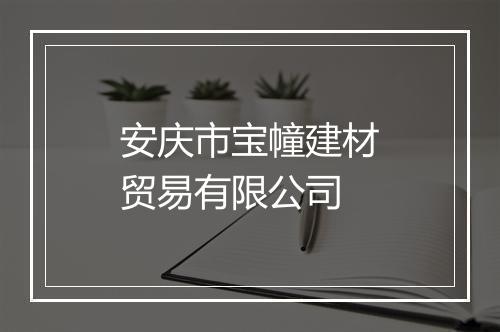 安庆市宝幢建材贸易有限公司