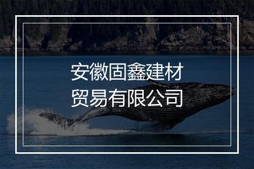 安徽固鑫建材贸易有限公司
