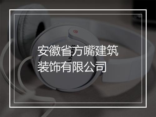 安徽省方嘴建筑装饰有限公司