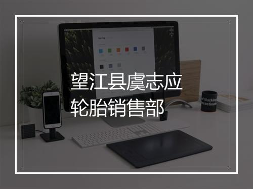 望江县虞志应轮胎销售部