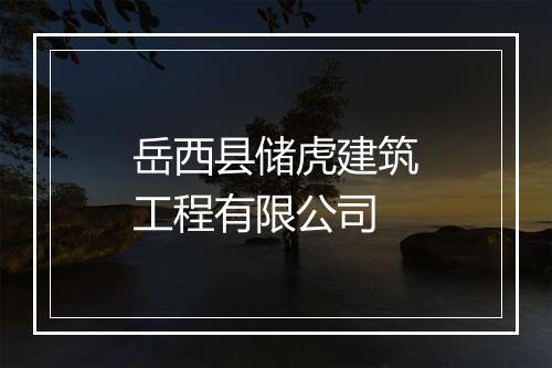 岳西县储虎建筑工程有限公司