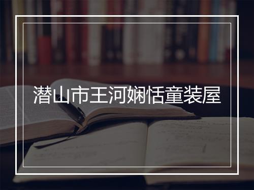 潜山市王河娴恬童装屋