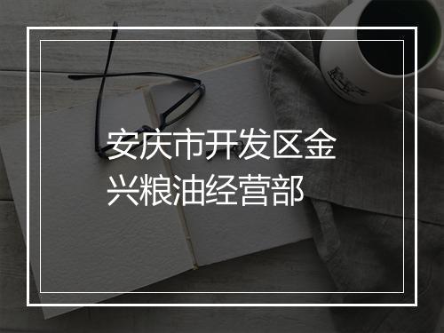 安庆市开发区金兴粮油经营部