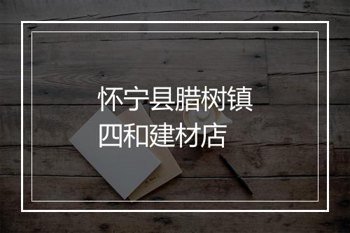 怀宁县腊树镇四和建材店