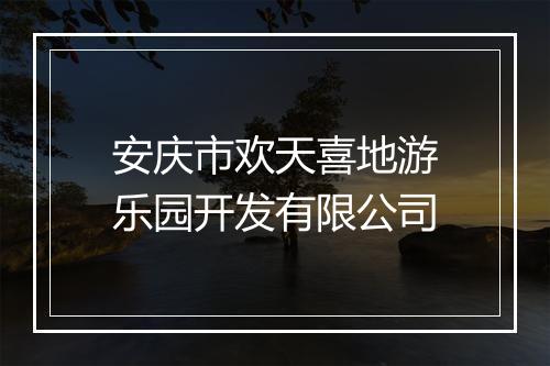安庆市欢天喜地游乐园开发有限公司